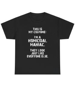 This IS My Costume: I'm A Homicidal Maniac. They Look Just Like Everybody Else in white on a shirt in the color Black. - Memento Mary